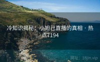 冷知识揭秘：小妲己直播的真相 · 热点7194