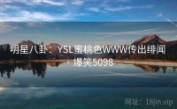 明星八卦：YSL蜜桃色WWW传出绯闻 · 爆笑5098