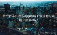 社会百态：芭乐app最新下载折射的问题 · 热点8077