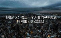 话题热议：晚上一个人看的APP到底咋回事 · 热点3655