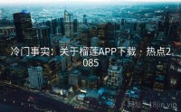 冷门事实：关于榴莲APP下载 · 热点2085