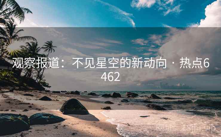 观察报道：不见星空的新动向 · 热点6462
