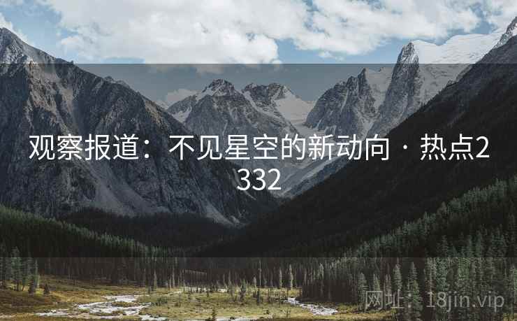 观察报道：不见星空的新动向 · 热点2332
