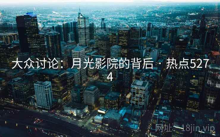 大众讨论：月光影院的背后 · 热点5274