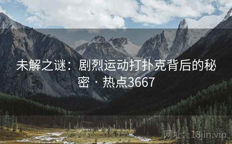 未解之谜：剧烈运动打扑克背后的秘密 · 热点3667