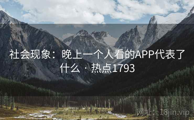 社会现象：晚上一个人看的APP代表了什么 · 热点1793