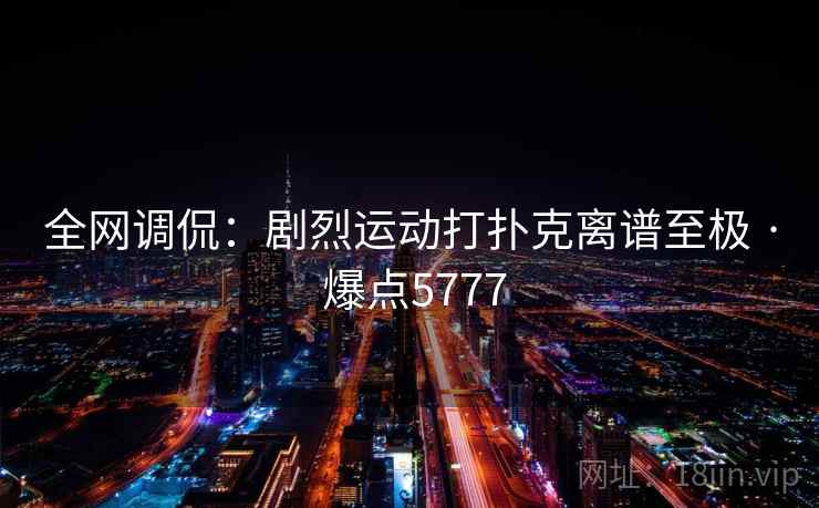 全网调侃：剧烈运动打扑克离谱至极 · 爆点5777