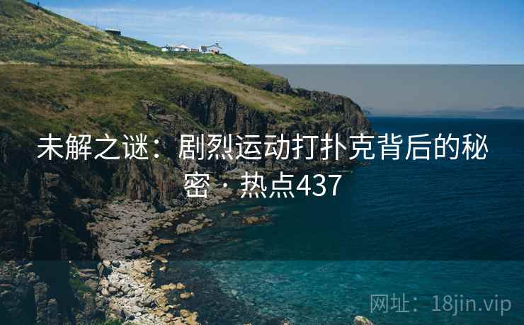 未解之谜：剧烈运动打扑克背后的秘密 · 热点437
