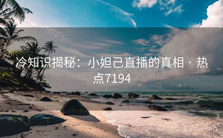 冷知识揭秘：小妲己直播的真相 · 热点7194