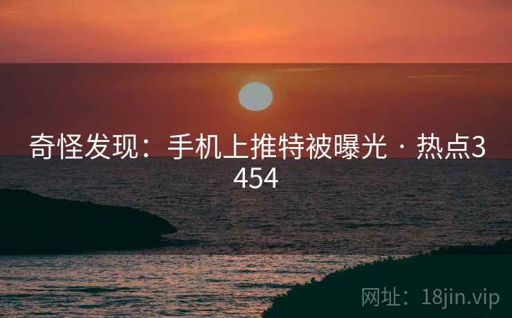 奇怪发现：手机上推特被曝光 · 热点3454