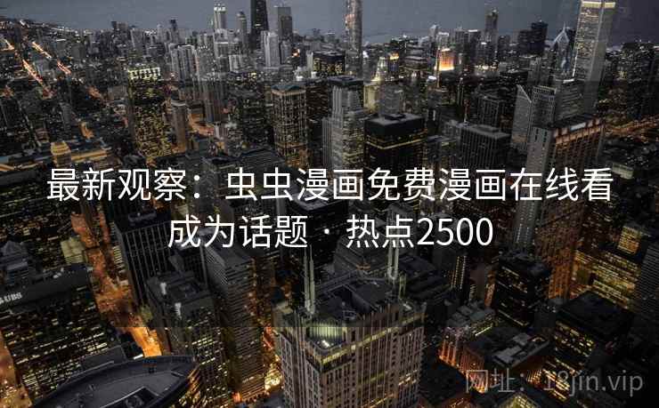 最新观察：虫虫漫画免费漫画在线看成为话题 · 热点2500