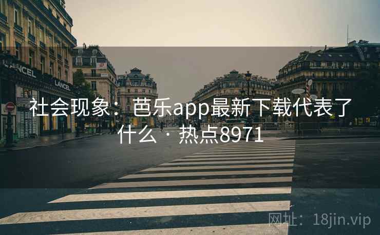 社会现象：芭乐app最新下载代表了什么 · 热点8971