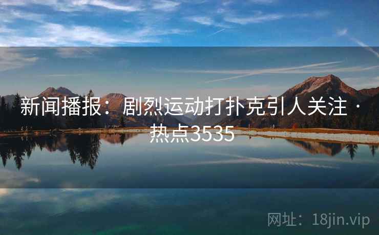 新闻播报：剧烈运动打扑克引人关注 · 热点3535