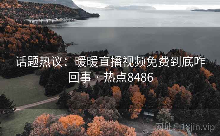 话题热议:暖暖直播视频免费到底咋回事 · 热点8486 话题热议:暖暖直播视频免费到底咋回事 · 热点8486
