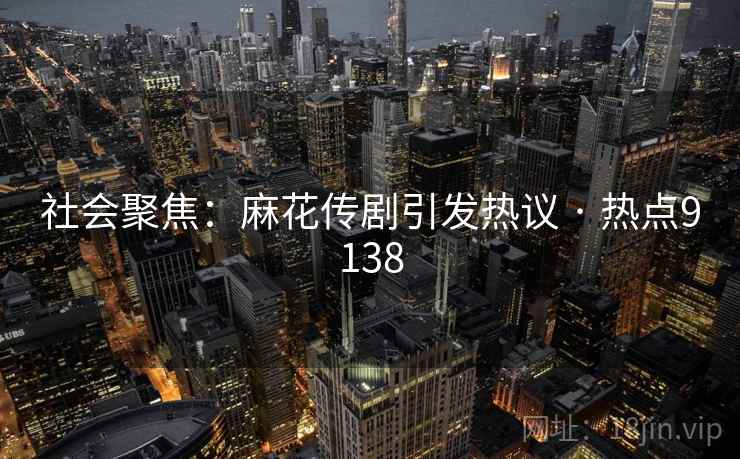 社会聚焦：麻花传剧引发热议 · 热点9138