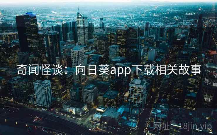 奇闻怪谈：向日葵app下载相关故事