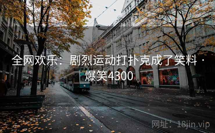 全网欢乐:剧烈运动打扑克成了笑料 · 爆笑4300 全网欢乐:剧烈运动打扑克成了笑料 · 爆笑4300