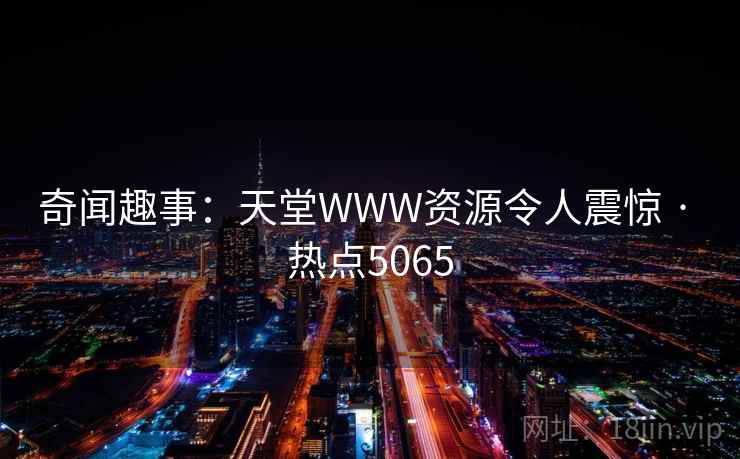 奇闻趣事：天堂WWW资源令人震惊 · 热点5065